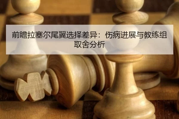 前瞻拉塞尔尾翼选择差异：伤病进展与教练组取舍分析